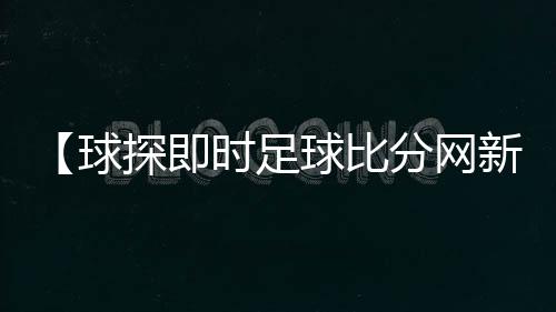 【球探即时足球比分网新闻】2021吉利