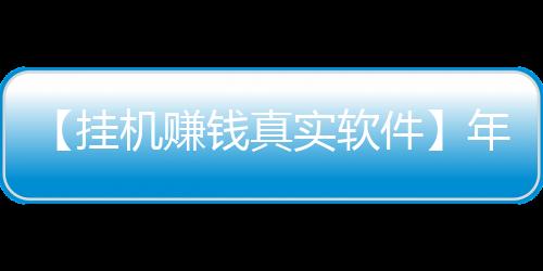 【挂机赚钱真实软件】年会节目创意节目