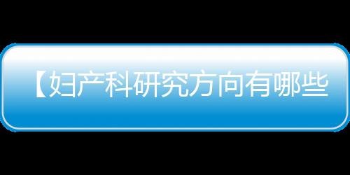 【妇产科研究方向有哪些】谁在等你你在等着谁是什么歌