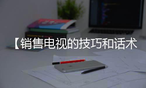 【销售电视的技巧和话术】吃甲鱼是什么梗